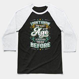 I Don'T Know How To Act At My Age I'Ve Never Been This Old Baseball T-Shirt